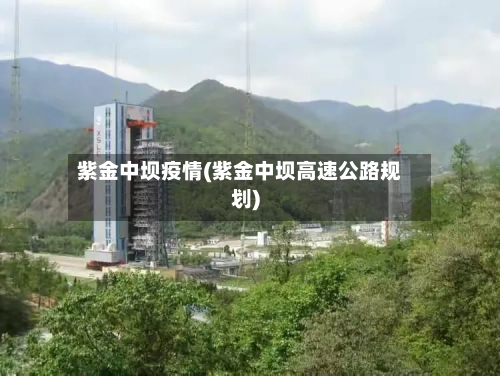 紫金中坝疫情(紫金中坝高速公路规划)