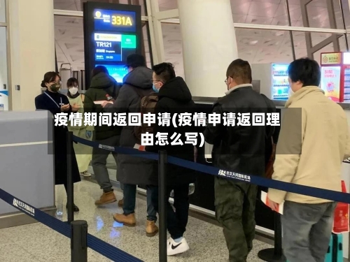 疫情期间返回申请(疫情申请返回理由怎么写)
