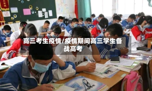 高三考生疫情/疫情期间高三学生备战高考-第1张图片