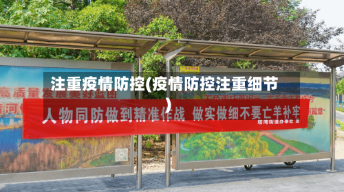 注重疫情防控(疫情防控注重细节)