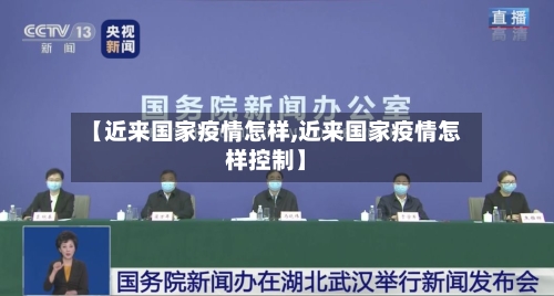 【近来国家疫情怎样,近来国家疫情怎样控制】-第1张图片