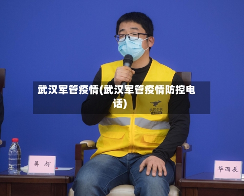 武汉军管疫情(武汉军管疫情防控电话)