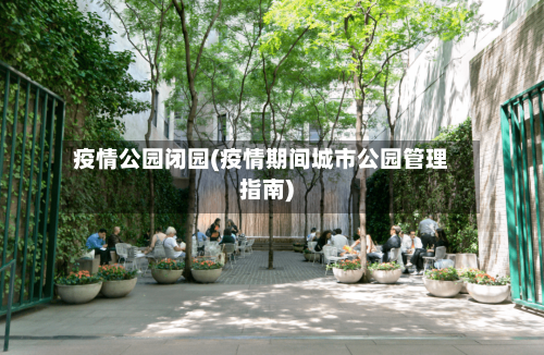 疫情公园闭园(疫情期间城市公园管理指南)-第1张图片