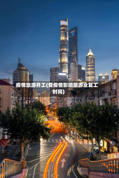 疫情旅游开工(受疫情影响旅游业复工时间)-第1张图片