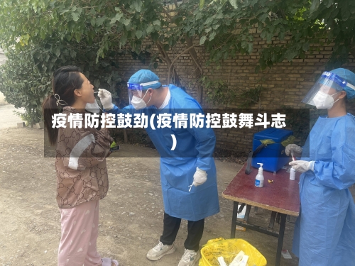 疫情防控鼓劲(疫情防控鼓舞斗志)-第1张图片