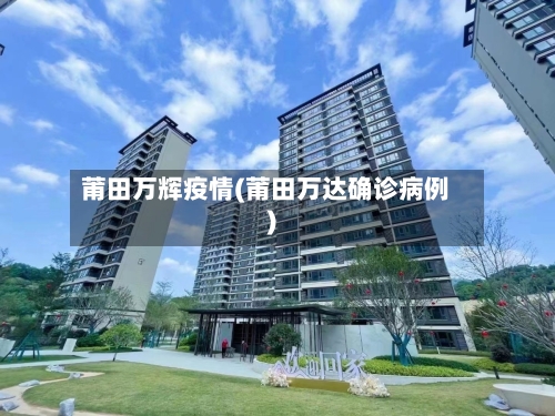 莆田万辉疫情(莆田万达确诊病例)-第1张图片