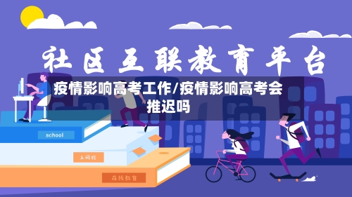 疫情影响高考工作/疫情影响高考会推迟吗-第1张图片
