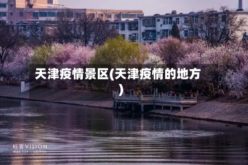 天津疫情景区(天津疫情的地方)-第1张图片