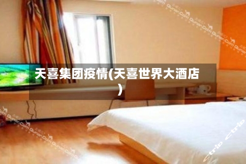 天喜集团疫情(天喜世界大酒店)-第1张图片