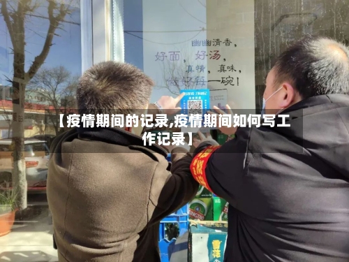 【疫情期间的记录,疫情期间如何写工作记录】-第3张图片