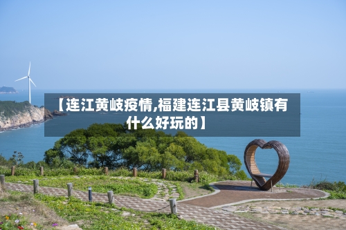 【连江黄岐疫情,福建连江县黄岐镇有什么好玩的】-第1张图片