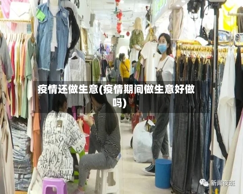 疫情还做生意(疫情期间做生意好做吗)-第1张图片