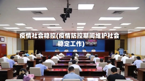 疫情社会稳控(疫情防控期间维护社会稳定工作)-第1张图片