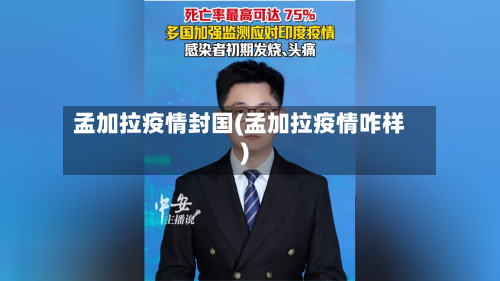 孟加拉疫情封国(孟加拉疫情咋样)-第1张图片