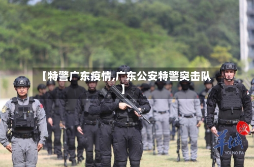 【特警广东疫情,广东公安特警突击队】-第1张图片