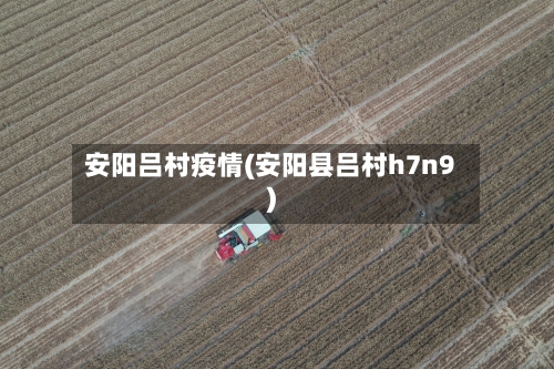 安阳吕村疫情(安阳县吕村h7n9)-第1张图片