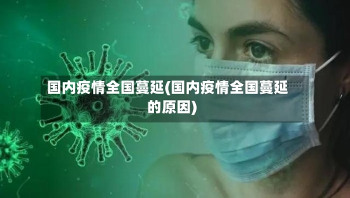 国内疫情全国蔓延(国内疫情全国蔓延的原因)-第1张图片