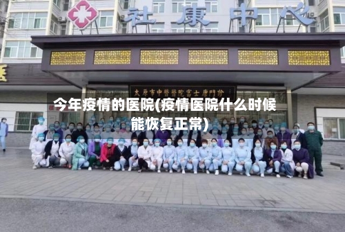 今年疫情的医院(疫情医院什么时候能恢复正常)-第3张图片