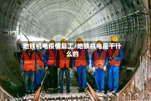 地铁机电疫情复工/地铁机电是干什么的-第1张图片