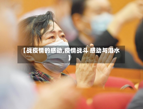 【战疫情的感动,疫情战斗 感动与泪水】-第1张图片