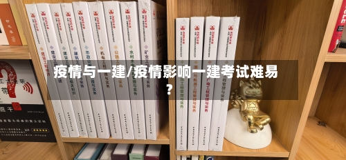 疫情与一建/疫情影响一建考试难易?-第2张图片