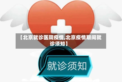 【北京就诊医院疫情,北京疫情期间就诊须知】-第1张图片