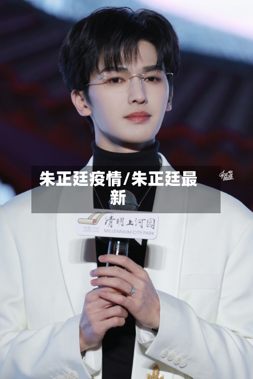 朱正廷疫情/朱正廷最新-第1张图片