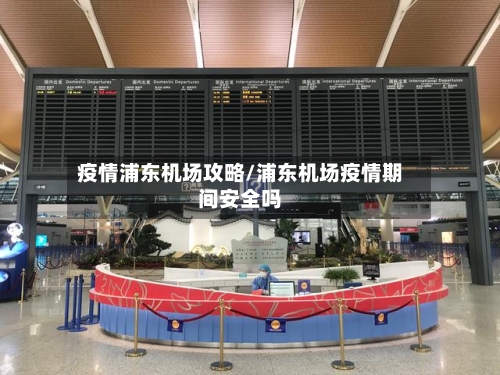 疫情浦东机场攻略/浦东机场疫情期间安全吗-第2张图片