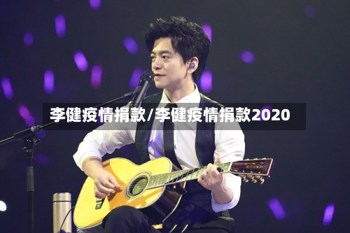 李健疫情捐款/李健疫情捐款2020-第1张图片