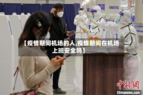 【疫情期间机场的人,疫情期间在机场上班安全吗】-第1张图片