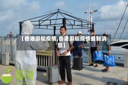 【香港游艇疫情,香港游艇疫情最新消息】-第1张图片