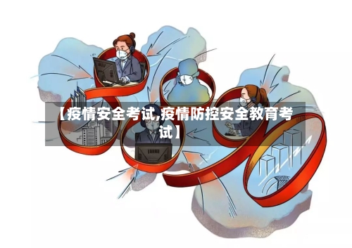 【疫情安全考试,疫情防控安全教育考试】-第1张图片