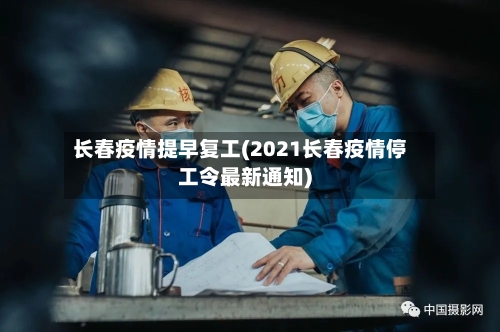 长春疫情提早复工(2021长春疫情停工令最新通知)-第1张图片