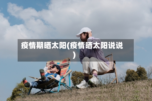 疫情期晒太阳(疫情晒太阳说说)-第1张图片