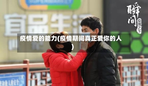 疫情爱的能力(疫情期间真正爱你的人)-第2张图片
