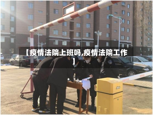 【疫情法院上班吗,疫情法院工作】-第1张图片