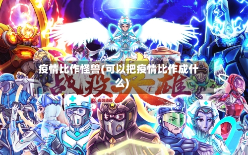 疫情比作怪兽(可以把疫情比作成什么)-第1张图片