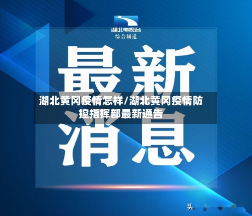 湖北黄冈疫情怎样/湖北黄冈疫情防控指挥部最新通告-第1张图片