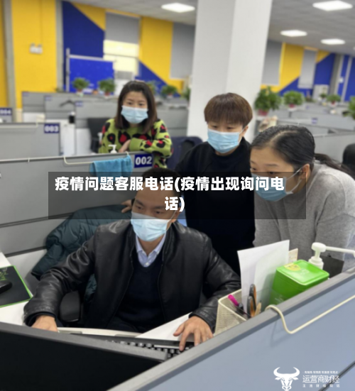 疫情问题客服电话(疫情出现询问电话)-第2张图片