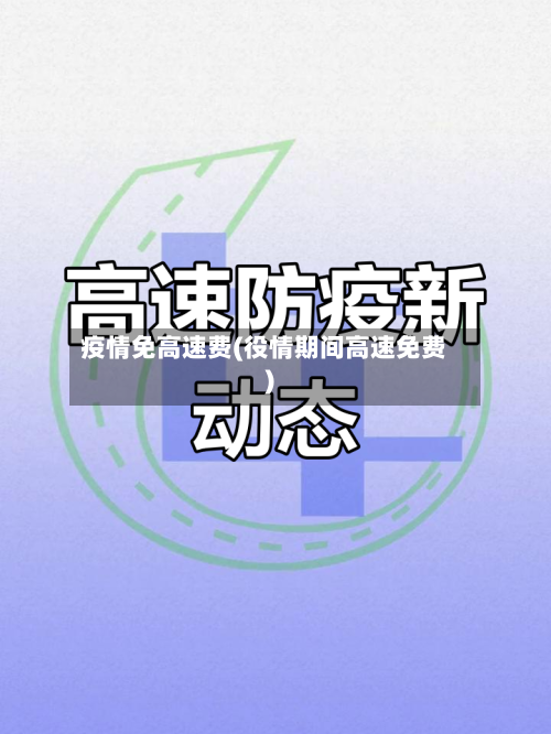 疫情免高速费(役情期间高速免费)-第1张图片