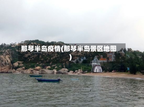 那琴半岛疫情(那琴半岛景区地图)-第3张图片