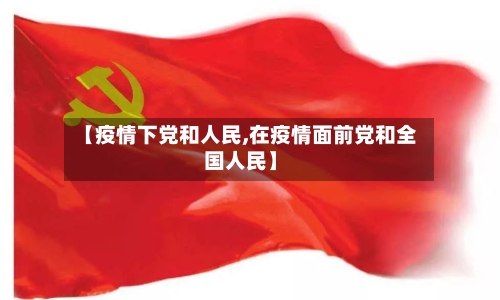 【疫情下党和人民,在疫情面前党和全国人民】-第1张图片