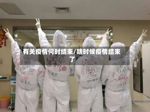 有关疫情何时结束/啥时候疫情结束了-第1张图片