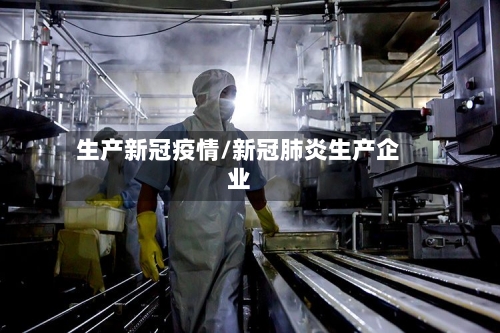 生产新冠疫情/新冠肺炎生产企业-第3张图片
