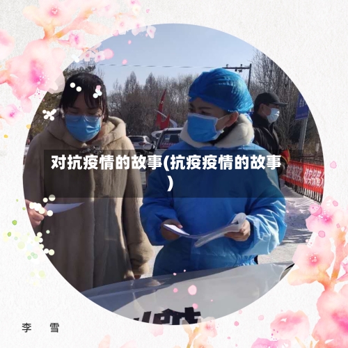 对抗疫情的故事(抗疫疫情的故事)-第1张图片