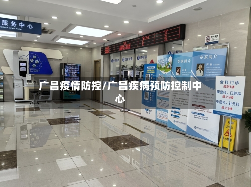 广昌疫情防控/广昌疾病预防控制中心-第1张图片