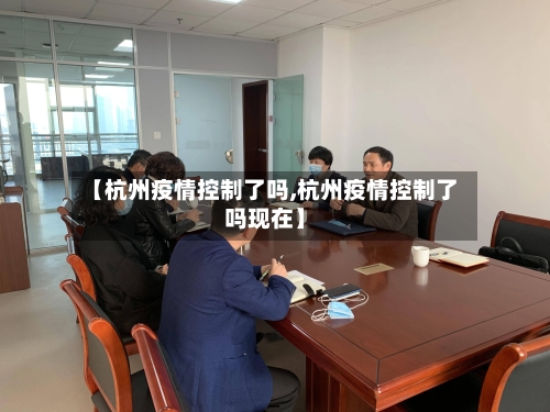 【杭州疫情控制了吗,杭州疫情控制了吗现在】-第1张图片