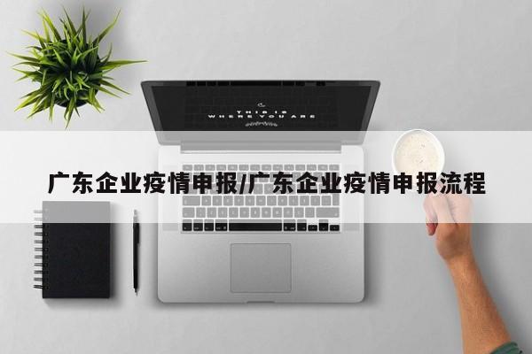 广东企业疫情申报/广东企业疫情申报流程