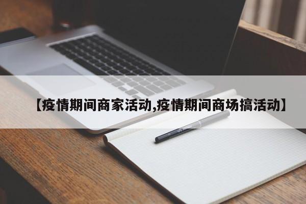 【疫情期间商家活动,疫情期间商场搞活动】