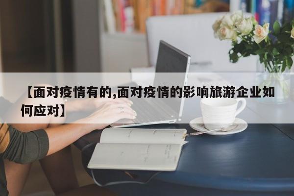 【面对疫情有的,面对疫情的影响旅游企业如何应对】